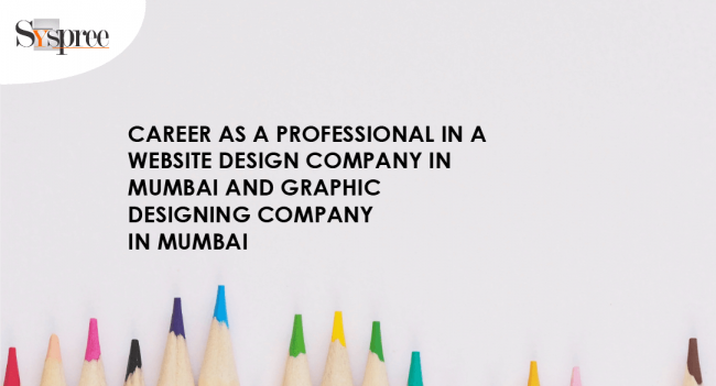 CAREER AS A PROFESSIONAL IN A WEBSITE DESIGN COMPANY IN MUMBAI AND GRAPHIC DESIGNING COMPANY IN MUMBAI