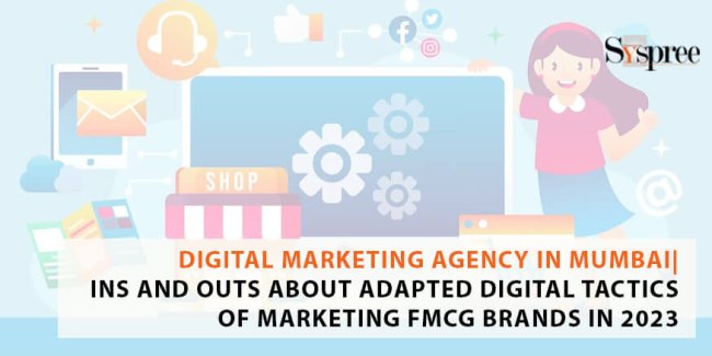 Digital Marketing Agency In Mumbai | Ins And Outs About Adapted Digital Tactics Of Marketing FMCG Brands In 2023