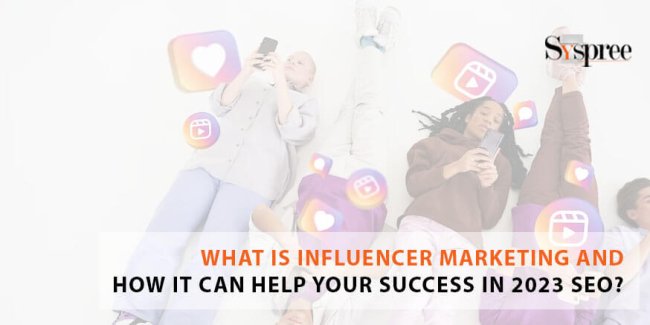 What is Influencer Marketing And How It Can Help Your Success in 2023 SEO