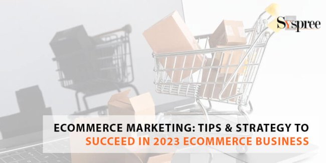 E-commerce Marketing: Tips & Strategy to Succeed In 2023 E-commerce Business