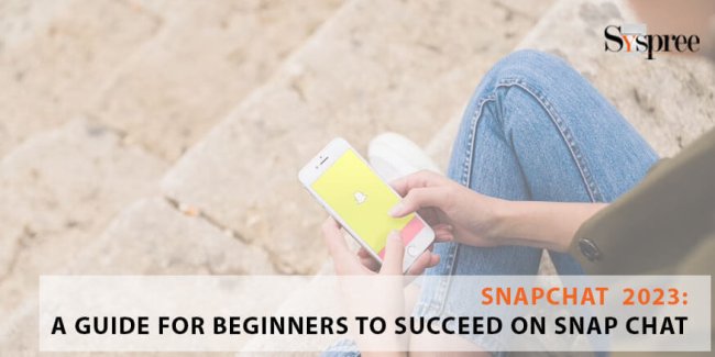 Snapchat 2023: A Guide for Beginners to Succeed On Snapchat