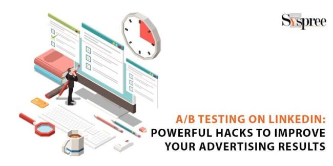 A/B Testing on LinkedIn - Powerful Hacks to Improve Your Advertising Results