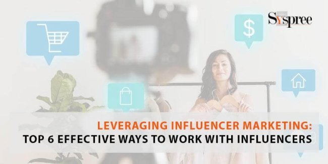 Leveraging Influencer Marketing - Top 6 Effective Ways to Work with Influencers