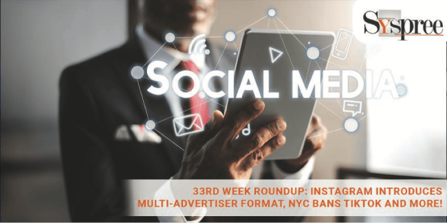33rd Week Roundup- Instagram Introduces Multi-Advertiser Format, NYC Bans TikTok and more!
