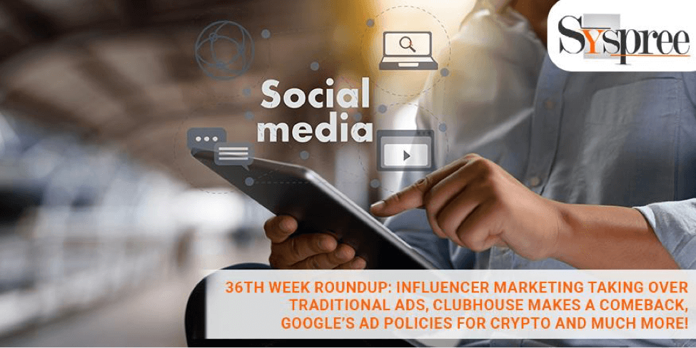 36th Week Roundup – Influencer Marketing Taking Over Traditional Ads, Clubhouse makes a Comeback, Google’s Ad Policies
