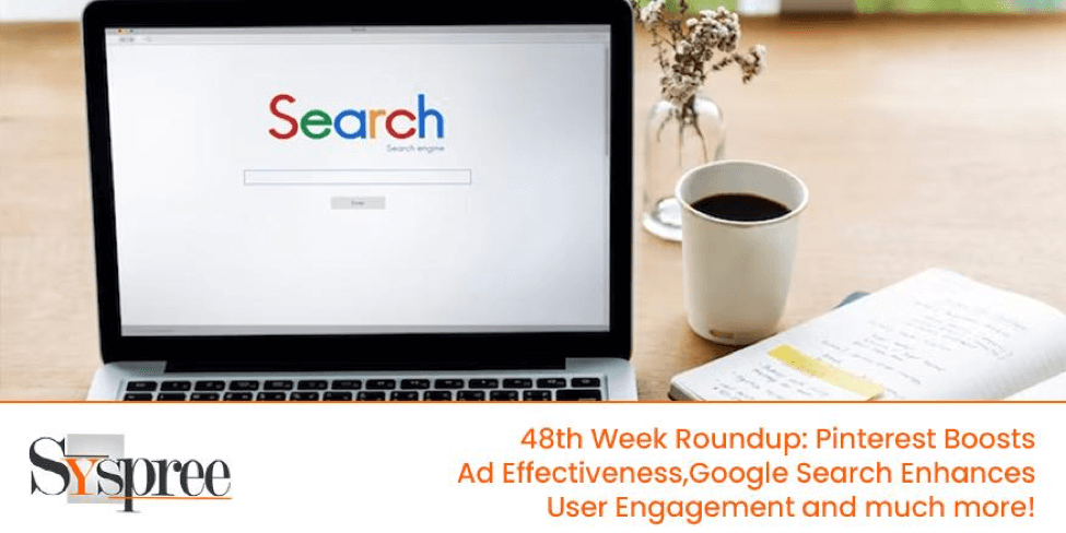 48th Week Roundup – Pinterest Boosts Ad Effectiveness, Google Search Enhances User Engagement and Much More!