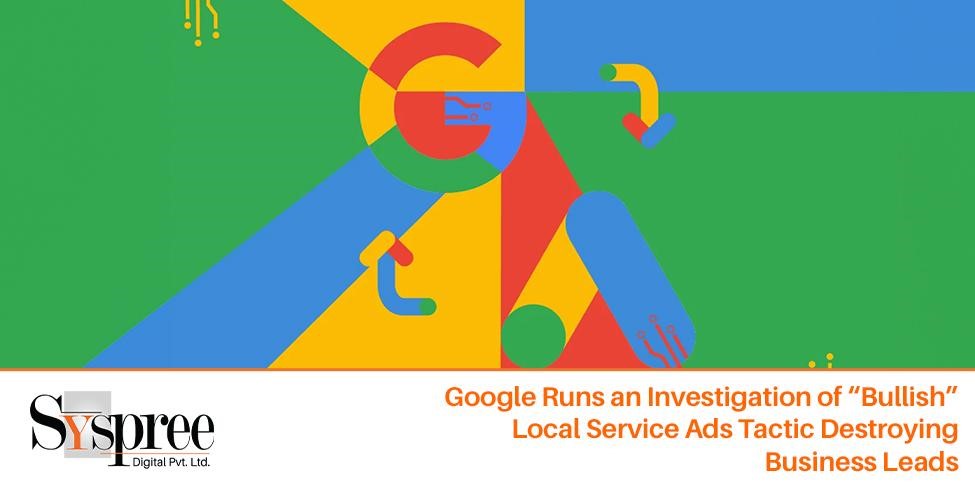 Local Service Ads – Google Runs an Investigation of “Bullish” Local Service Ads Tactic Destroying Business Leads