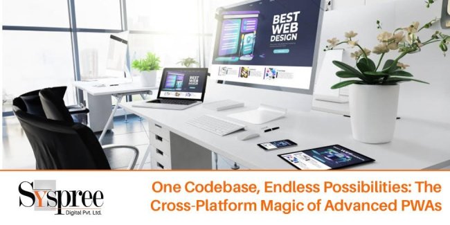 One Codebase, Endless Possibilities - The Cross-Platform Magic of Advanced PWAs