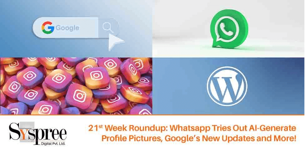 21st Week Roundup- Whatsapp Tries Out AI-Generate Profile Pictures, Google’s New Updates and More!