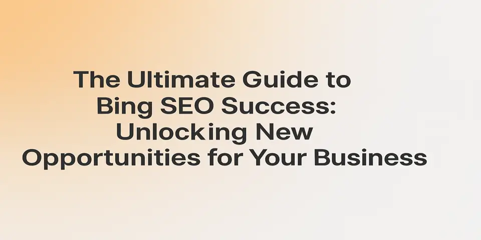 The Ultimate Guide to Bing SEO Success: Unlocking New Opportunities for Your Business
